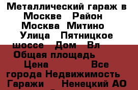 Металлический гараж в Москве › Район ­ Москва, Митино › Улица ­ Пятницкое шоссе › Дом ­ Вл. 42 › Общая площадь ­ 18 › Цена ­ 95 000 - Все города Недвижимость » Гаражи   . Ненецкий АО,Ома д.